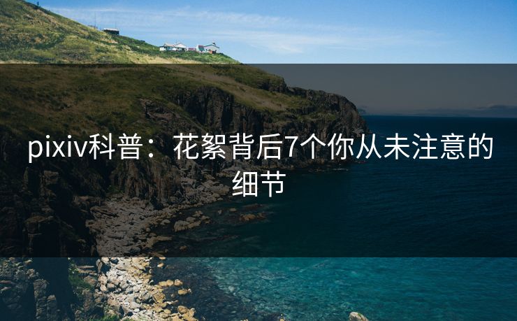 pixiv科普：花絮背后7个你从未注意的细节