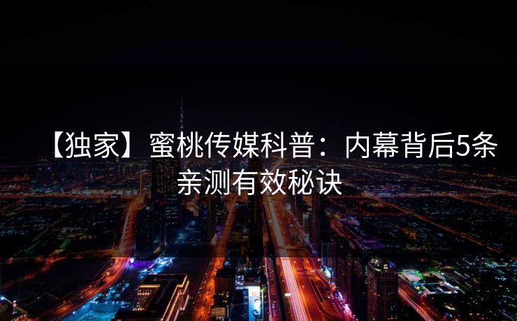 【独家】蜜桃传媒科普：内幕背后5条亲测有效秘诀